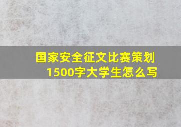 国家安全征文比赛策划1500字大学生怎么写