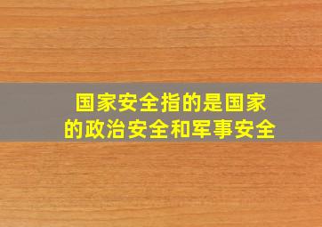 国家安全指的是国家的政治安全和军事安全