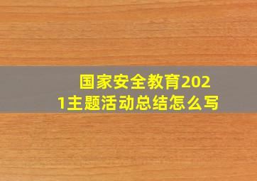 国家安全教育2021主题活动总结怎么写