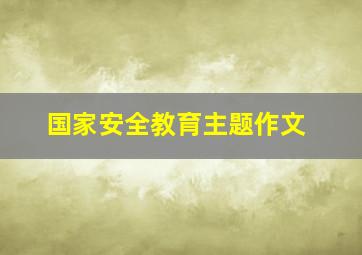 国家安全教育主题作文