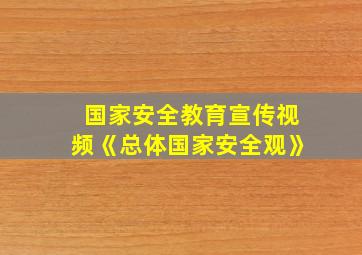 国家安全教育宣传视频《总体国家安全观》