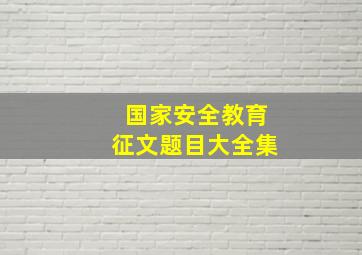 国家安全教育征文题目大全集