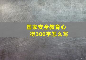 国家安全教育心得300字怎么写