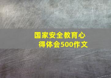 国家安全教育心得体会500作文