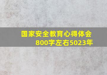 国家安全教育心得体会800字左右5023年