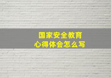 国家安全教育心得体会怎么写