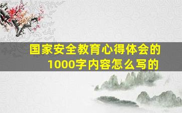 国家安全教育心得体会的1000字内容怎么写的