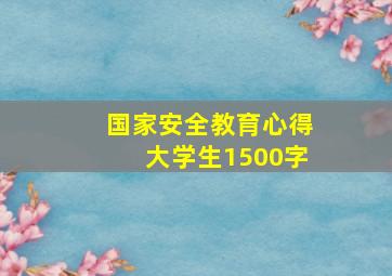 国家安全教育心得大学生1500字