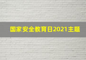 国家安全教育日2021主题