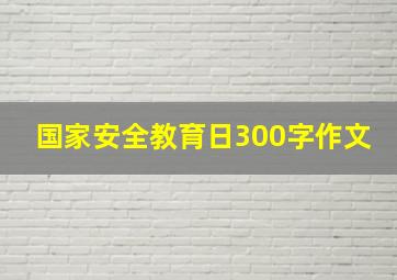 国家安全教育日300字作文