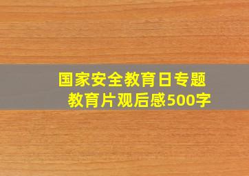 国家安全教育日专题教育片观后感500字