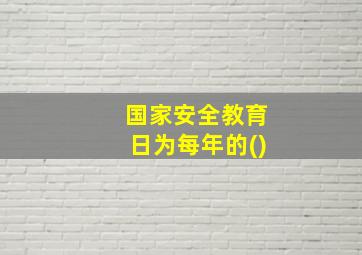 国家安全教育日为每年的()