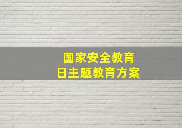 国家安全教育日主题教育方案