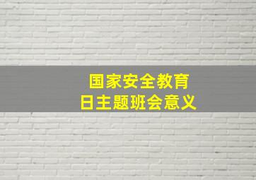 国家安全教育日主题班会意义