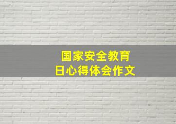 国家安全教育日心得体会作文