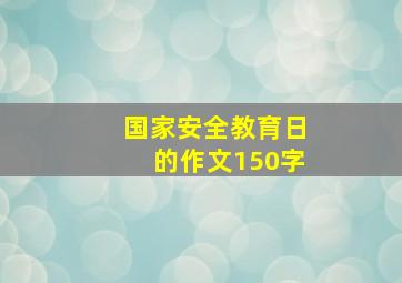 国家安全教育日的作文150字