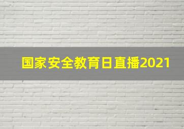 国家安全教育日直播2021