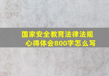 国家安全教育法律法规心得体会800字怎么写