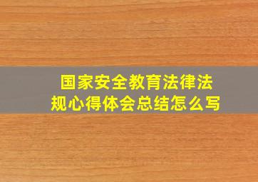 国家安全教育法律法规心得体会总结怎么写