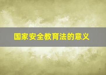 国家安全教育法的意义