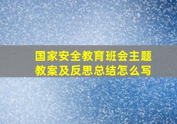 国家安全教育班会主题教案及反思总结怎么写