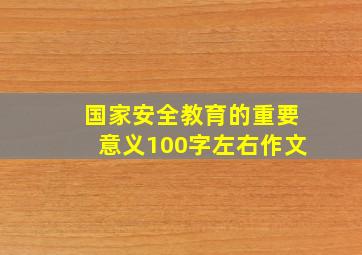 国家安全教育的重要意义100字左右作文