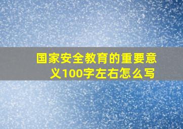 国家安全教育的重要意义100字左右怎么写