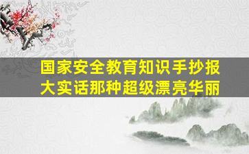 国家安全教育知识手抄报大实话那种超级漂亮华丽