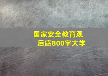 国家安全教育观后感800字大学