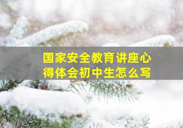 国家安全教育讲座心得体会初中生怎么写