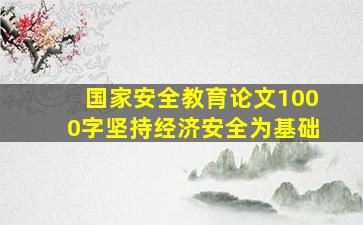 国家安全教育论文1000字坚持经济安全为基础