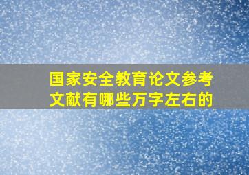 国家安全教育论文参考文献有哪些万字左右的