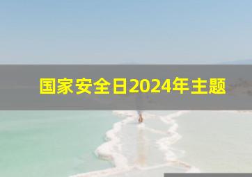 国家安全日2024年主题