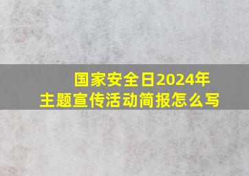 国家安全日2024年主题宣传活动简报怎么写