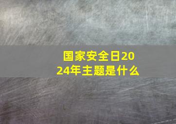 国家安全日2024年主题是什么