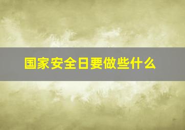 国家安全日要做些什么