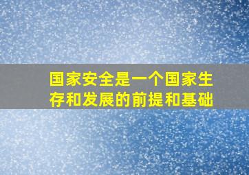 国家安全是一个国家生存和发展的前提和基础