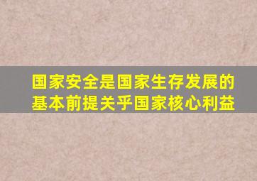 国家安全是国家生存发展的基本前提关乎国家核心利益