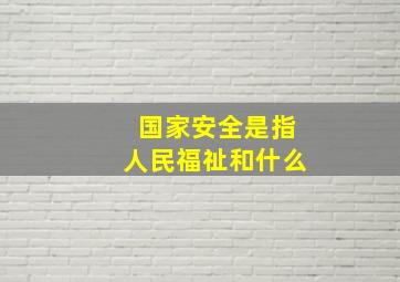 国家安全是指人民福祉和什么