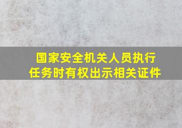 国家安全机关人员执行任务时有权出示相关证件