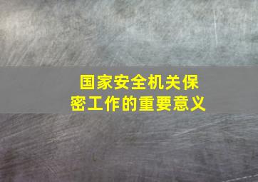 国家安全机关保密工作的重要意义