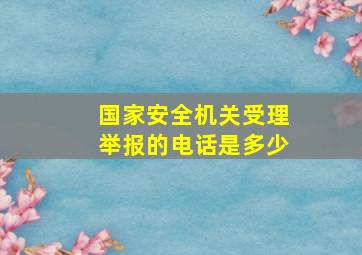 国家安全机关受理举报的电话是多少