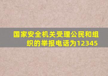 国家安全机关受理公民和组织的举报电话为12345