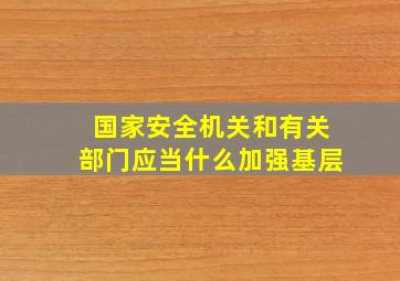 国家安全机关和有关部门应当什么加强基层