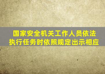 国家安全机关工作人员依法执行任务时依照规定出示相应