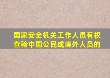 国家安全机关工作人员有权查验中国公民或境外人员的