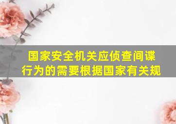 国家安全机关应侦查间谍行为的需要根据国家有关规