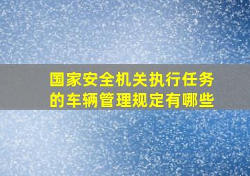 国家安全机关执行任务的车辆管理规定有哪些