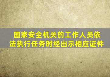 国家安全机关的工作人员依法执行任务时经出示相应证件