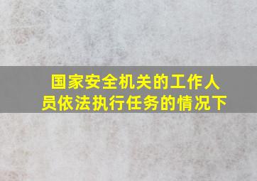 国家安全机关的工作人员依法执行任务的情况下